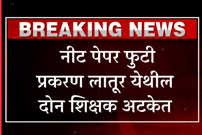 Two teachers from Latur arrested in NEET paper leak case